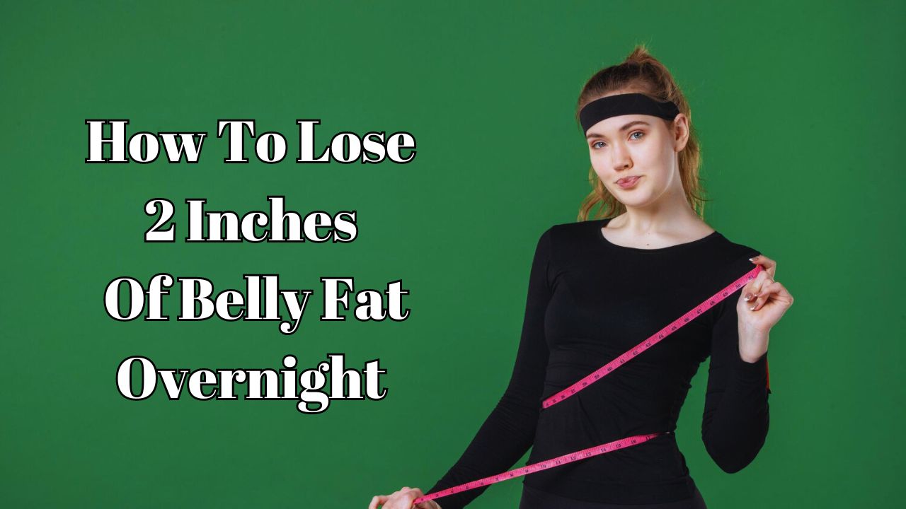 How to lose 2 inches of belly fat overnight
